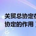 关贸总协定在国际贸易领域中的作用（关贸总协定的作用）