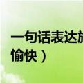 一句话表达旅朋友们游愉快（一句话表达旅游愉快）