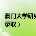 澳门大学研究生录取通知书（澳门大学研究生录取）
