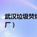 武汉垃圾焚烧发电厂电话（武汉垃圾焚烧发电厂）