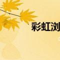 彩虹浏览器APP（彩虹浏览器）