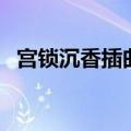 宫锁沉香插曲背景音乐（宫锁沉香片尾曲）