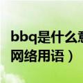 bbq是什么意思网络用语赣（bbq是什么意思网络用语）