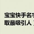 宝宝快手名字怎么取最吸引人（快手名字怎么取最吸引人）