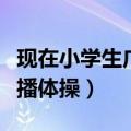 现在小学生广播体操是第九套（现在小学生广播体操）