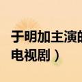 于明加主演的电视剧都有哪些（于明加主演的电视剧）
