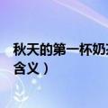 秋天的第一杯奶茶是什么含义黄（秋天的第一杯奶茶是什么含义）
