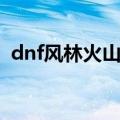 dnf风林火山二觉（dnf风林火山刷图加点）