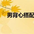 男背心搭配短裤还是长裤（男背心搭配）