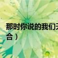 那时你说的我们天作之合是什么歌（那时你说的 我们天作之合）