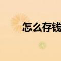 怎么存钱划算一点（怎么存钱划算）