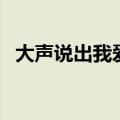 大声说出我爱你电视剧（大声说出我爱你）