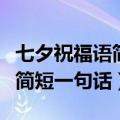 七夕祝福语简短一句话送男朋友（七夕祝福语简短一句话）