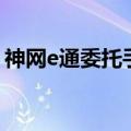 神网e通委托手机版官方下载（神网e通委托）