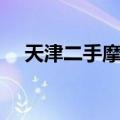 天津二手摩托车过户（天津二手摩托车）