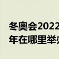 冬奥会2022年在哪里举办地址（冬奥会2022年在哪里举办）