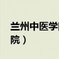 兰州中医学院2022录取分数线（兰州中医学院）