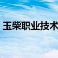 玉柴职业技术学院代码（玉柴职业技术学院）