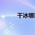 干冰哪里有卖?（干冰哪里有卖）