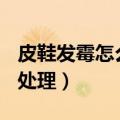 皮鞋发霉怎么处理,还能穿吗?（皮鞋发霉怎么处理）