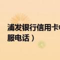 浦发银行信用卡中心客服电话号码（浦发银行信用卡中心客服电话）