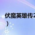 伏魔英雄传2018正式版攻略（伏魔英雄传2 0）