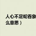 人心不足蛇吞象是什么意思?下一句（人心不足蛇吞象是什么意思）