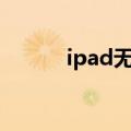  ipad无法下载微信如何进行解决