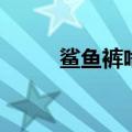 鲨鱼裤啥意思（鲨鱼裤是什么梗）