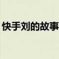 快手刘的故事主要内容50字（快手刘的故事）