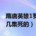 隋唐英雄1罗艺第几集死的（隋唐英雄罗成第几集死的）