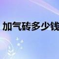 加气砖多少钱一立方（加气块多少钱一立方）