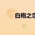 白袍之恋 电视剧（白袍之恋歌曲）