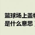 篮球场上盖帽是什么意思（篮球比赛中的盖帽是什么意思）