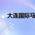 大连国际马拉松冠军（大连国际马拉松）