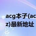 acg本子(acg bz)最新地址（acg本子(acg bz)最新地址）