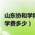 山东协和学院学费多少一学期（山东协和学院学费多少）