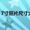 7寸照片尺寸大小对照图（7寸照片尺寸大小）