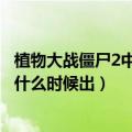 植物大战僵尸2中文版什么时候出的（植物大战僵尸2电脑版什么时候出）
