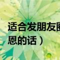 适合发朋友圈感恩的话说说（适合发朋友圈感恩的话）