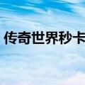 传奇世界秒卡区是多少区（传奇世界秒卡区）