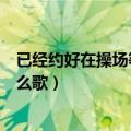 已经约好在操场等你是什么歌曲（已经约好在操场等你是什么歌）