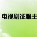 电视剧征服主题曲试听（电视剧征服主题曲）