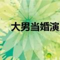 大男当婚演员表 电视剧（大男当婚演员）