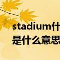 stadium什么意思的中文意思啊（stadium是什么意思）
