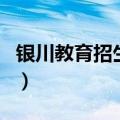 银川教育招生考试网站（银川教育招生考试网）