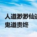 人道渺渺仙道茫茫鬼道乐兮当人生门仙道贵生鬼道贵终