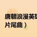 唐朝浪漫英雄片尾曲是谁唱的（唐朝浪漫英雄片尾曲）