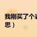 我刚买了个表是什么意思（买了个表是什么意思）