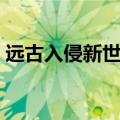 远古入侵新世界免费观看（远古入侵新世界）